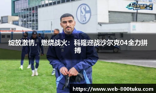绽放激情，燃烧战火：科隆迎战沙尔克04全力拼搏