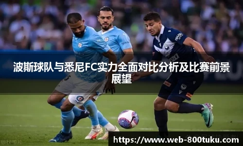 波斯球队与悉尼FC实力全面对比分析及比赛前景展望